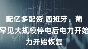 配亿多配资 西班牙、葡萄牙罕见大规模停电后电力开始恢复