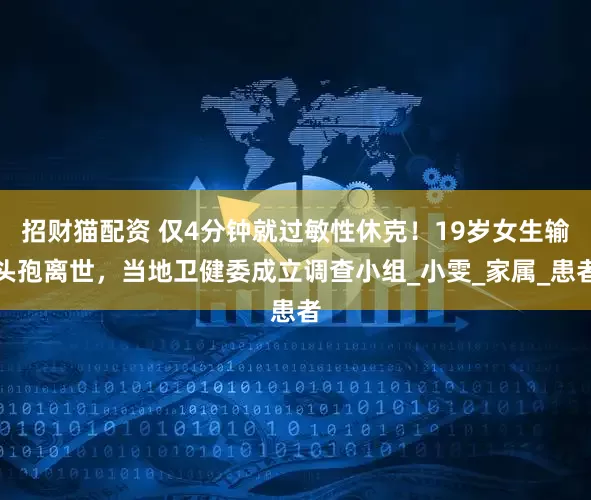 招财猫配资 仅4分钟就过敏性休克！19岁女生输头孢离世，当地卫健委成立调查小组_小雯_家属_患者