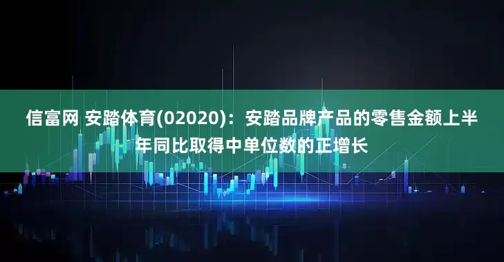 信富网 安踏体育(02020)：安踏品牌产品的零售金额上半年同比取得中单位数的正增长