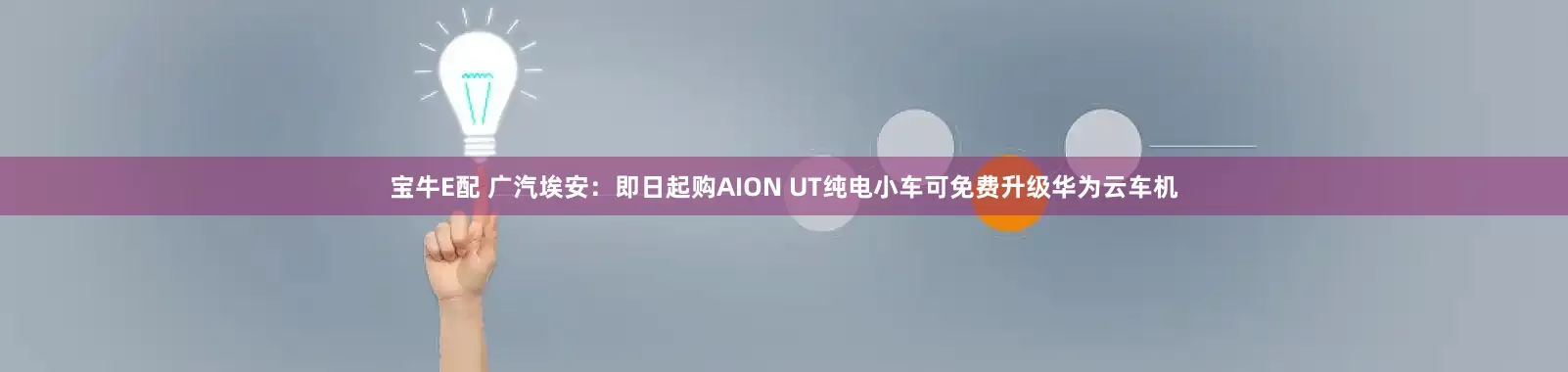 宝牛E配 广汽埃安：即日起购AION UT纯电小车可免费升级华为云车机