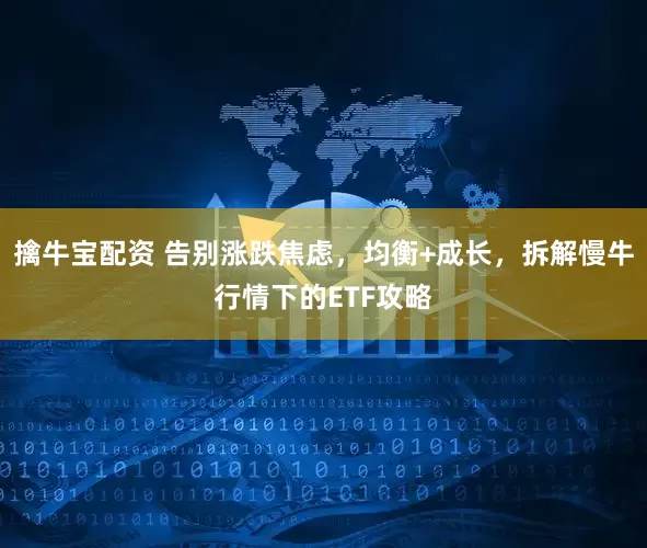 擒牛宝配资 告别涨跌焦虑，均衡+成长，拆解慢牛行情下的ETF攻略