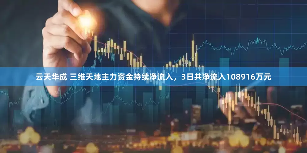 云天华成 三维天地主力资金持续净流入，3日共净流入108916万元