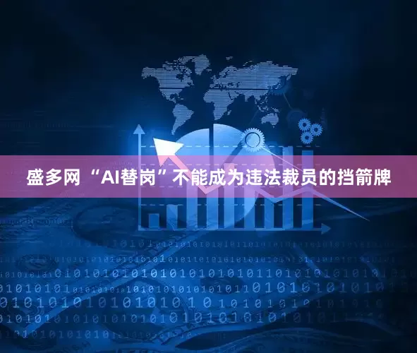 盛多网 “AI替岗”不能成为违法裁员的挡箭牌